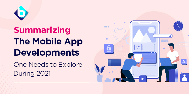 Summarizing The Mobile App Developments One Needs to Explore During 2021 (Brancosoft)